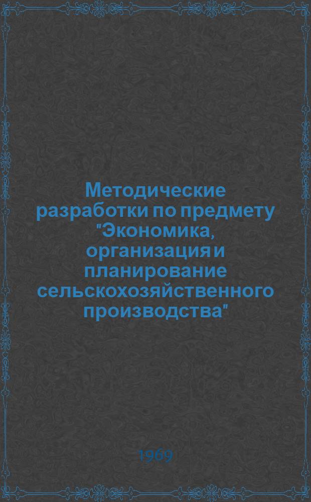 Методические разработки по предмету "Экономика, организация и планирование сельскохозяйственного производства" : [Сборник статей]. [Ч. 1]