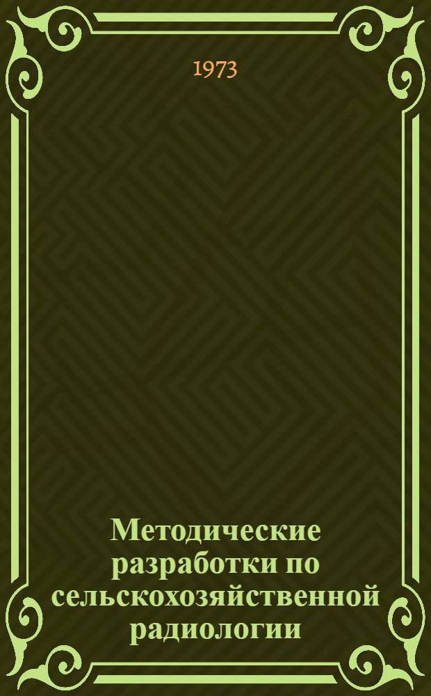 Методические разработки по сельскохозяйственной радиологии : (Предназначено для слушателей отд-ния специалистов по атомной технике в сел. хоз-ве фак. повышения квалификации)