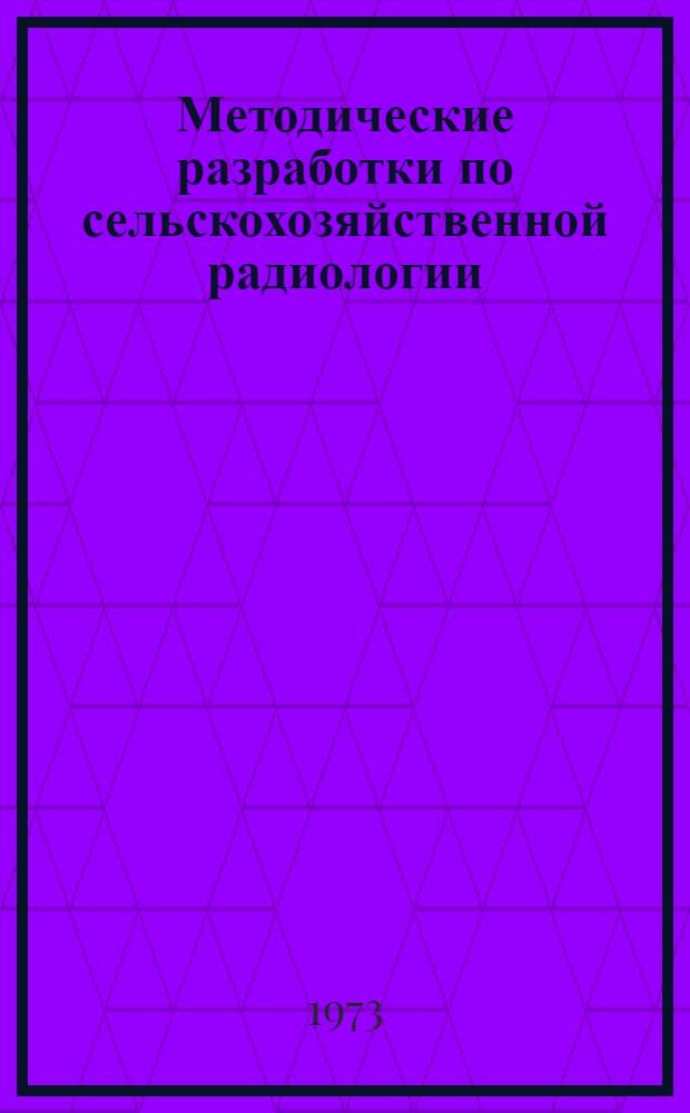 Методические разработки по сельскохозяйственной радиологии : (Предназначено для слушателей отд-ния специалистов по атомной технике в сел. хоз-ве фак. повышения квалификации). Ч. 1 : Источники радиоактивных загрязнений в сельском хозяйстве