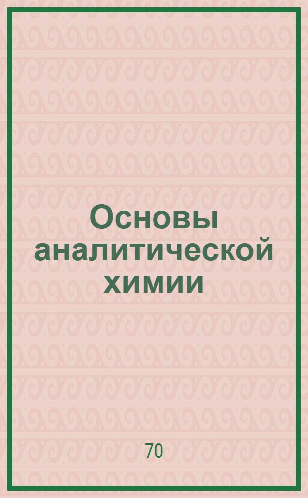 Основы аналитической химии : Качеств. и количеств. анализ : Для хим.-технол. специальностей вузов : В 3 кн.