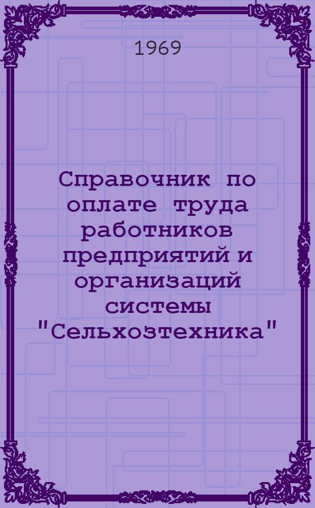 Справочник по оплате труда работников предприятий и организаций системы "Сельхозтехника" : (Справочные материалы) [На 1 янв. 1969 г. В 2 ч.] Ч. 1-. Ч. 2