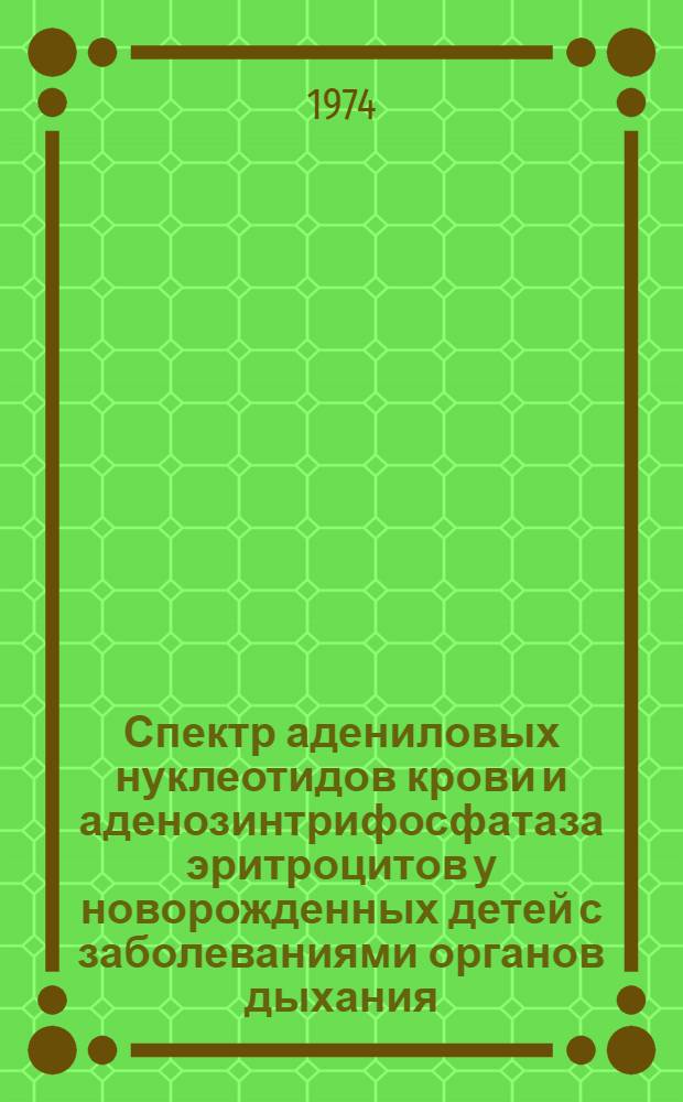 Спектр адениловых нуклеотидов крови и аденозинтрифосфатаза эритроцитов у новорожденных детей с заболеваниями органов дыхания : Автореф. дис. на соиск. учен. степени канд. мед. наук : (14.00.09)