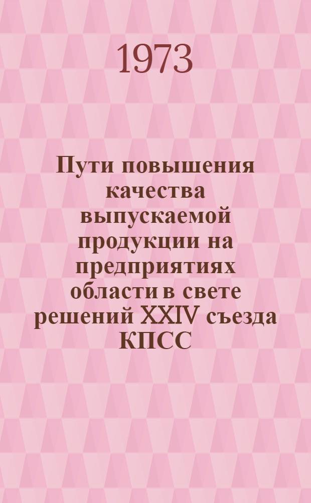 Пути повышения качества выпускаемой продукции на предприятиях области в свете решений XXIV съезда КПСС : Тезисы докл. обл. науч.-техн. конф. 10-11 окт. 1973 г