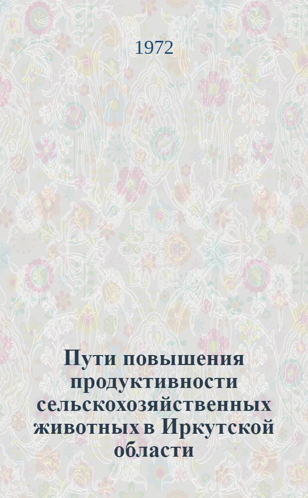 Пути повышения продуктивности сельскохозяйственных животных в Иркутской области : Сборник статей