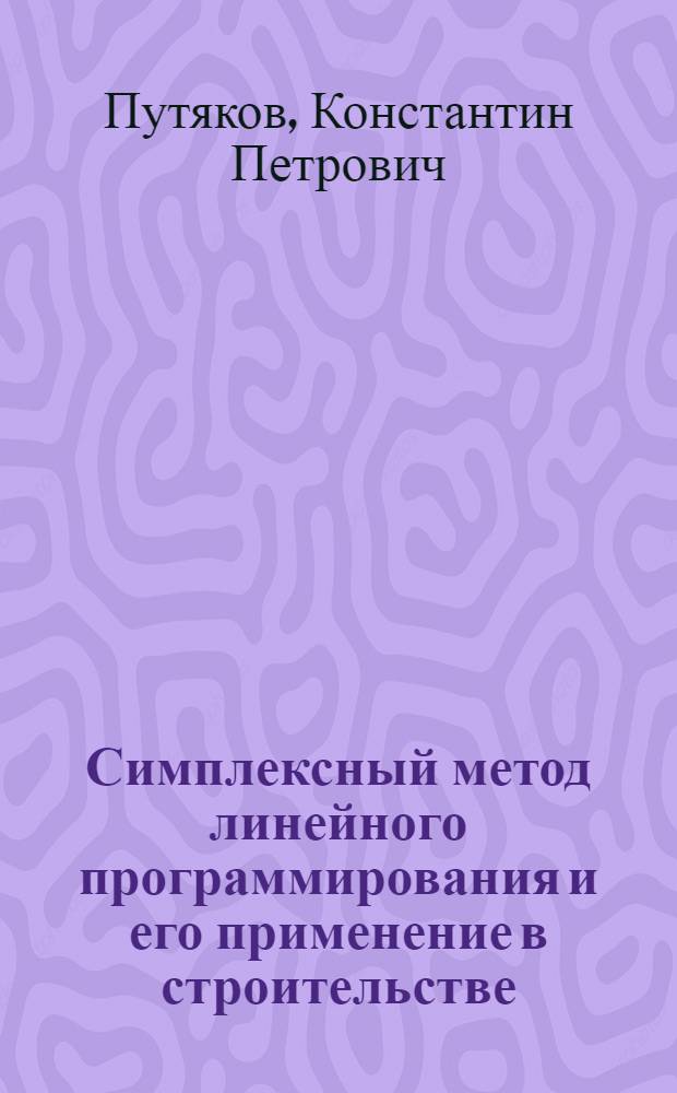 Симплексный метод линейного программирования и его применение в строительстве : (Лекция прочитана на высш. экон. курсах)