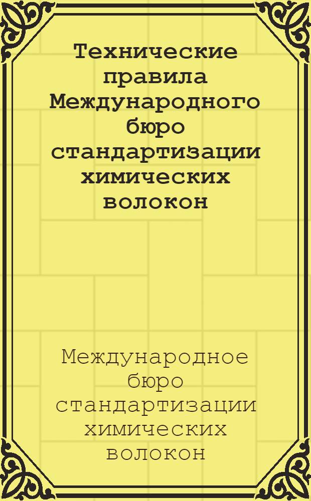 Технические правила Международного бюро стандартизации химических волокон (БИСФА) по приему и испытаниям филаментных нитей из вискозных и ацетатных волокон : Перевод