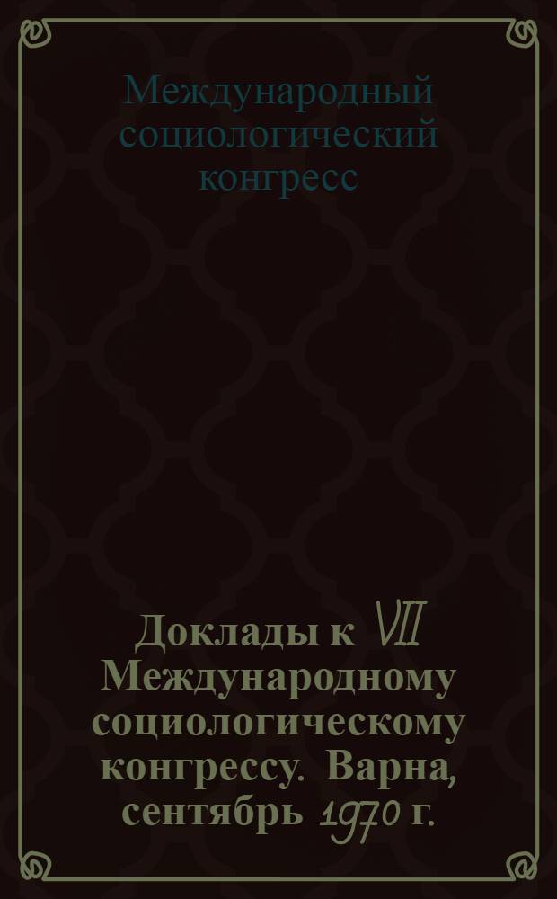 Доклады к VII Международному социологическому конгрессу. Варна, сентябрь 1970 г.