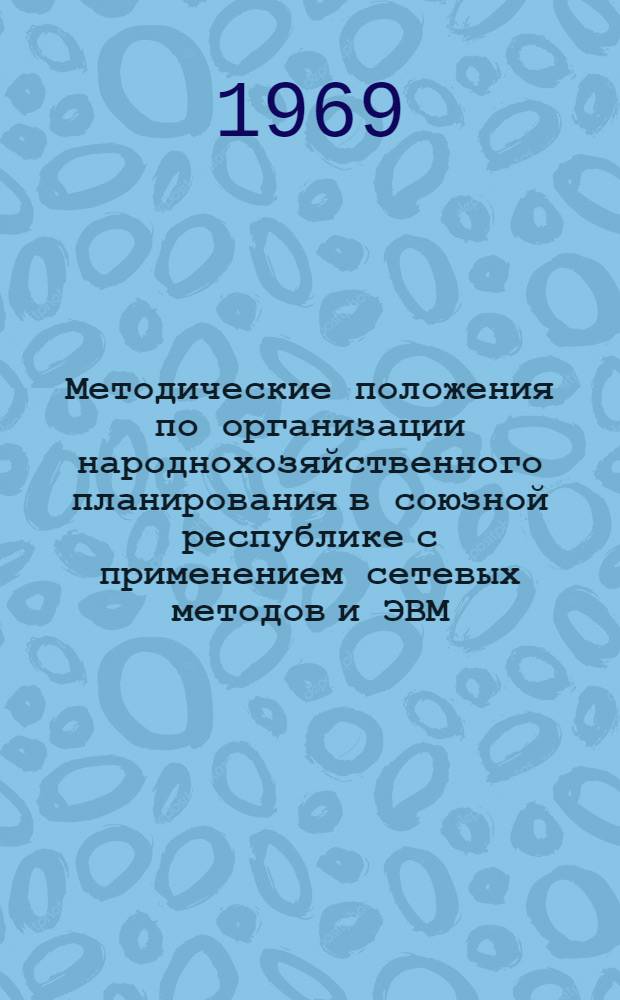 Методические положения по организации народнохозяйственного планирования в союзной республике с применением сетевых методов и ЭВМ