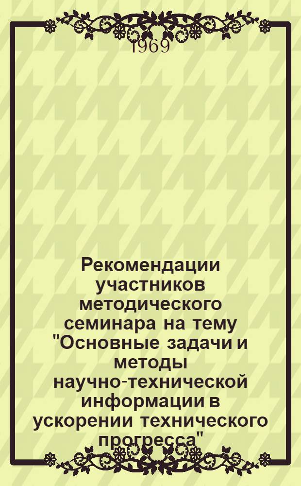 Рекомендации участников методического семинара на тему "Основные задачи и методы научно-технической информации в ускорении технического прогресса". Львов, 1969