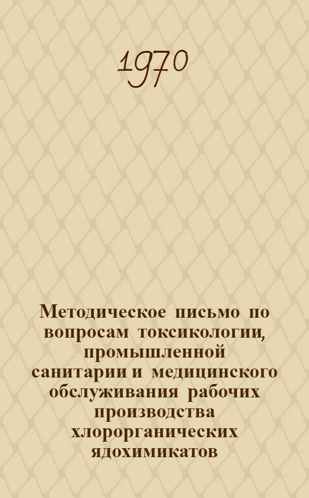 Методическое письмо по вопросам токсикологии, промышленной санитарии и медицинского обслуживания рабочих производства хлорорганических ядохимикатов