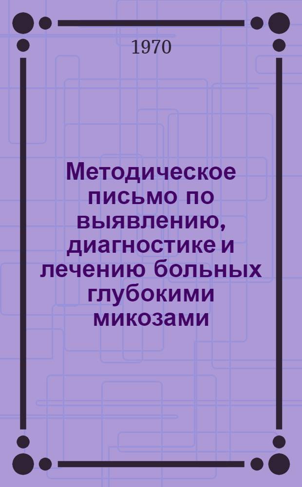 Методическое письмо по выявлению, диагностике и лечению больных глубокими микозами