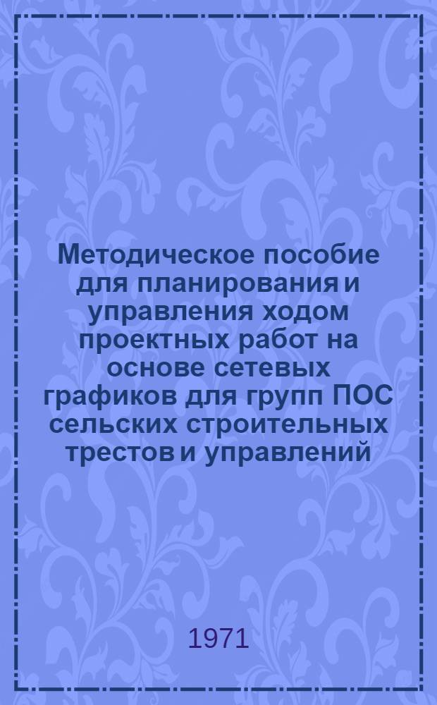 Методическое пособие для планирования и управления ходом проектных работ на основе сетевых графиков для групп ПОС сельских строительных трестов и управлений