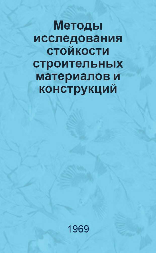 Методы исследования стойкости строительных материалов и конструкций : Доклады совещания. 15-17 окт. 1968 г