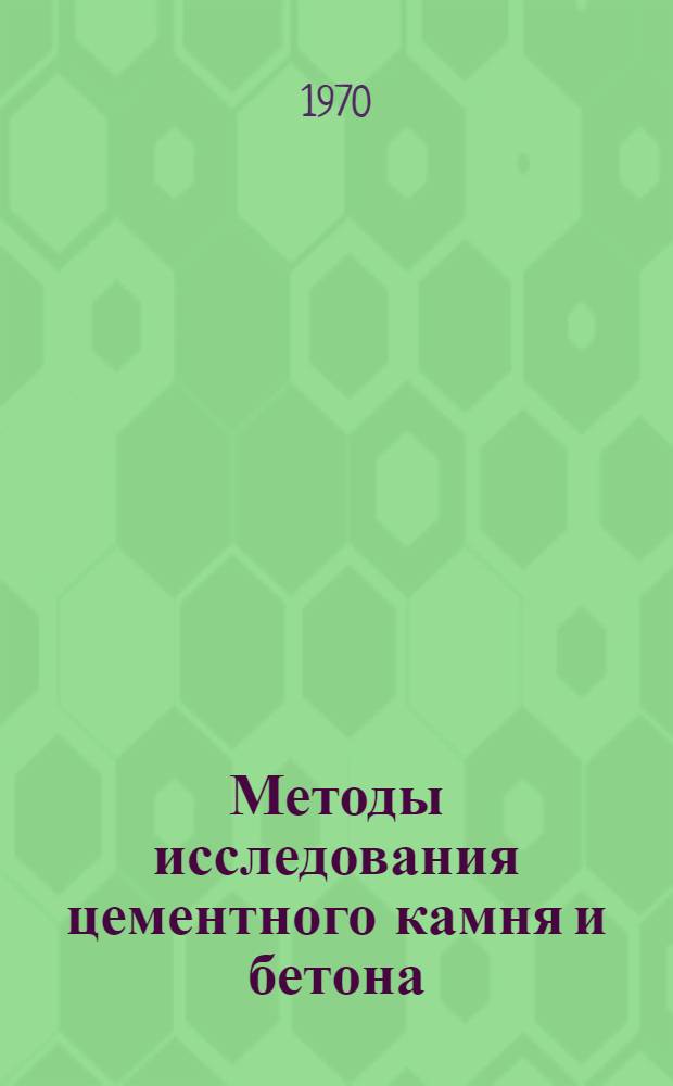 Методы исследования цементного камня и бетона : Метод. пособие по применению световой и электронной микроскопии, калориметр., рентгеногр. и дифференц.-терм. методов
