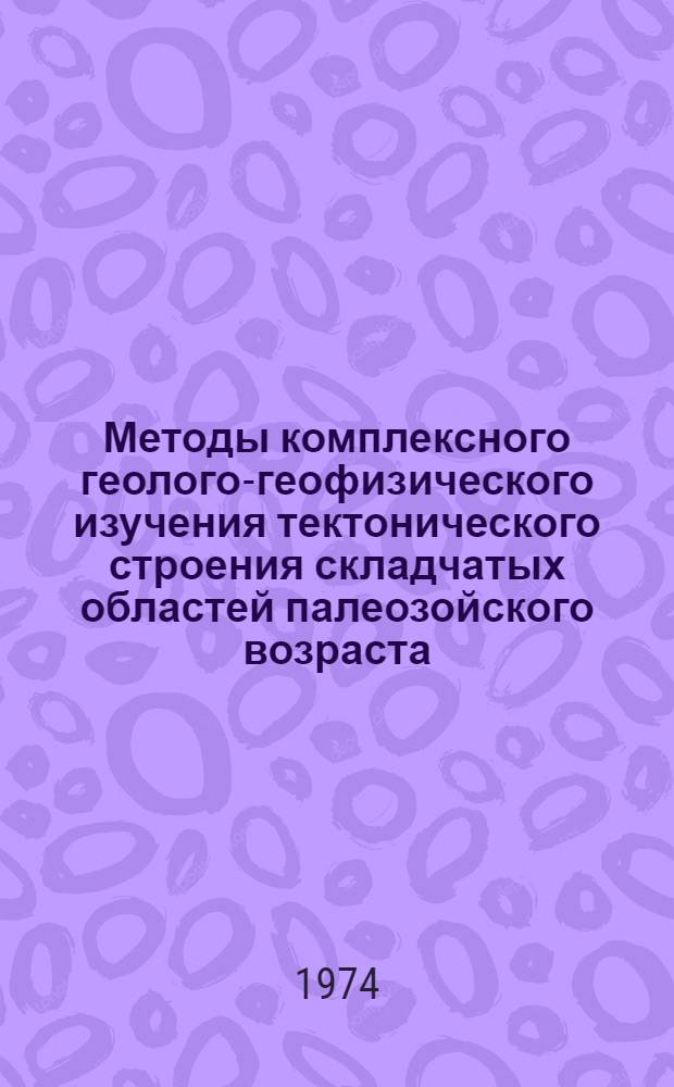 Методы комплексного геолого-геофизического изучения тектонического строения складчатых областей палеозойского возраста : Тезисы докл. Науч. семинара по проблеме комплексной интерпретации геол.-геофиз. данных