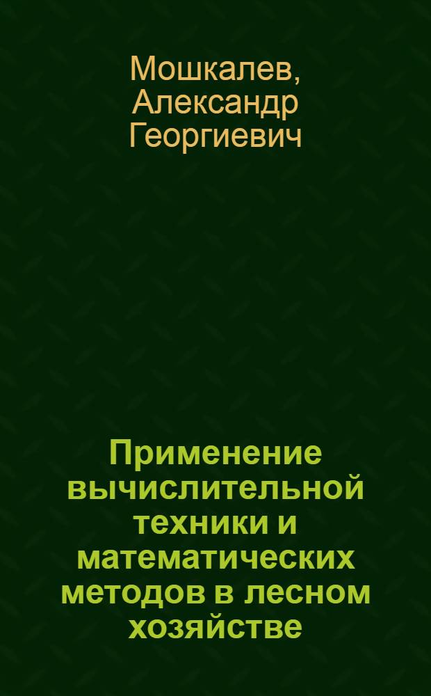 Применение вычислительной техники и математических методов в лесном хозяйстве : (Обзор)