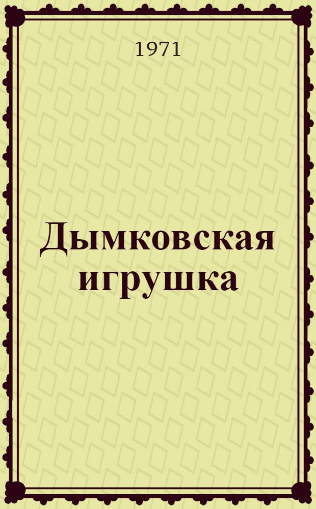 Дымковская игрушка : Из собрания Музея нар. искусства и Загор. музея игрушки : Фотоальбом