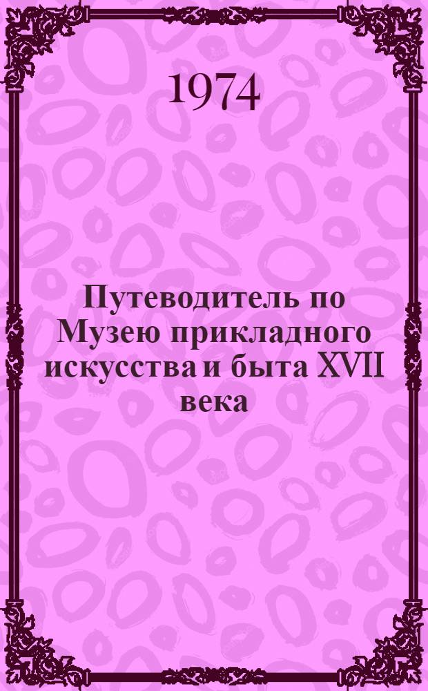 Путеводитель по Музею прикладного искусства и быта XVII века