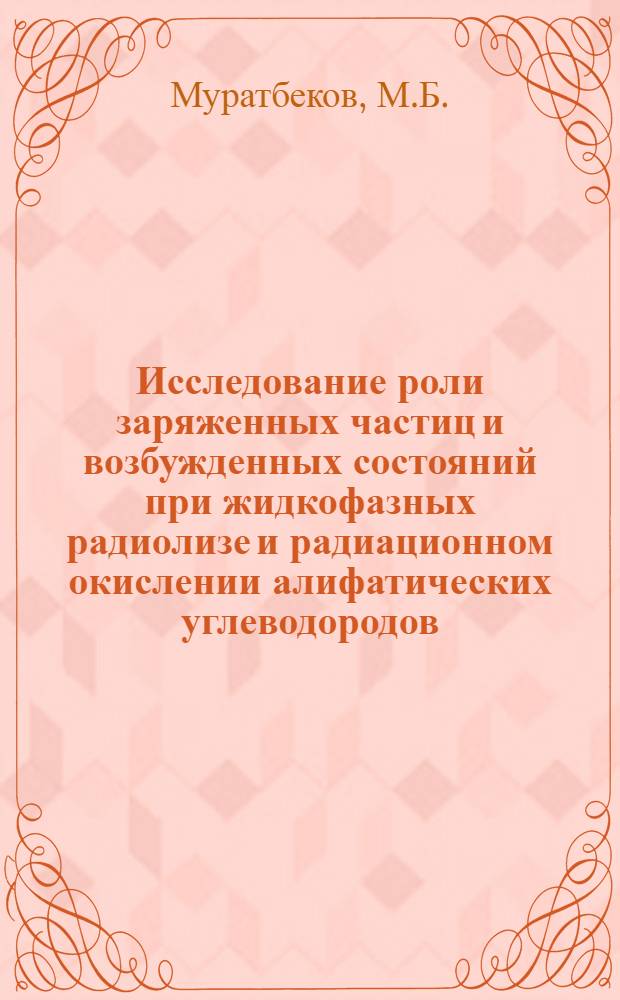 Исследование роли заряженных частиц и возбужденных состояний при жидкофазных радиолизе и радиационном окислении алифатических углеводородов : Автореф. дис. на соискание учен. степени канд. хим. наук : (078)