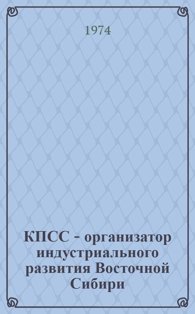 КПСС - организатор индустриального развития Восточной Сибири : Сборник науч. трудов