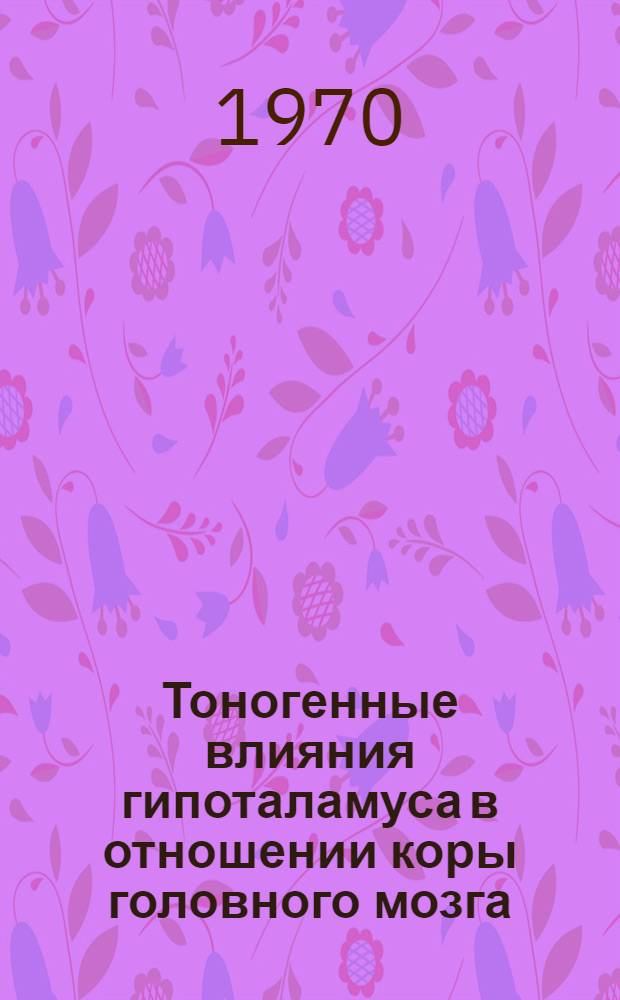Тоногенные влияния гипоталамуса в отношении коры головного мозга : Автореф. дис. на соискание учен. степени канд. мед. наук : (14.766)