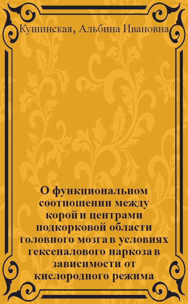 О функциональном соотношении между корой и центрами подкорковой области головного мозга в условиях гексеналового наркоза в зависимости от кислородного режима : (Эксперим. исследование) : Автореф. дис. на соиск. учен. степени канд. мед. наук : (14.00.25)