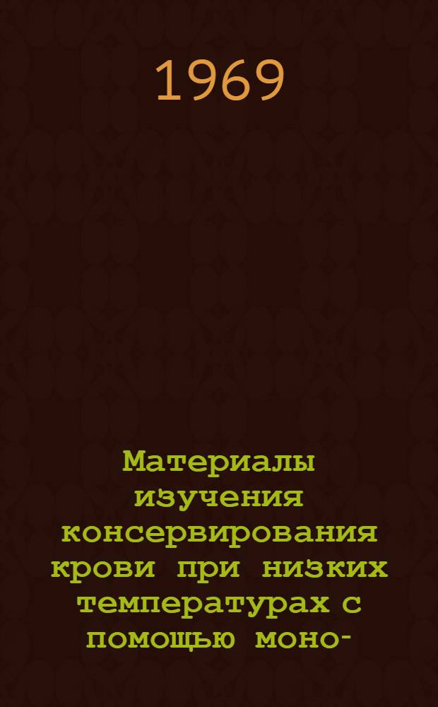 Материалы изучения консервирования крови при низких температурах с помощью моно-, дисахаридов, маннита и альбумина : Автореф. дис. на соискание учен. степени канд. мед. наук : (777)
