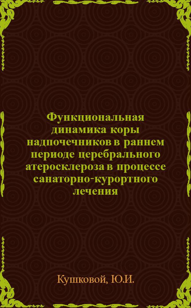 Функциональная динамика коры надпочечников в раннем периоде церебрального атеросклероза в процессе санаторно-курортного лечения : Автореф. дис. на соискание учен. степени канд. мед. наук : (14.762)