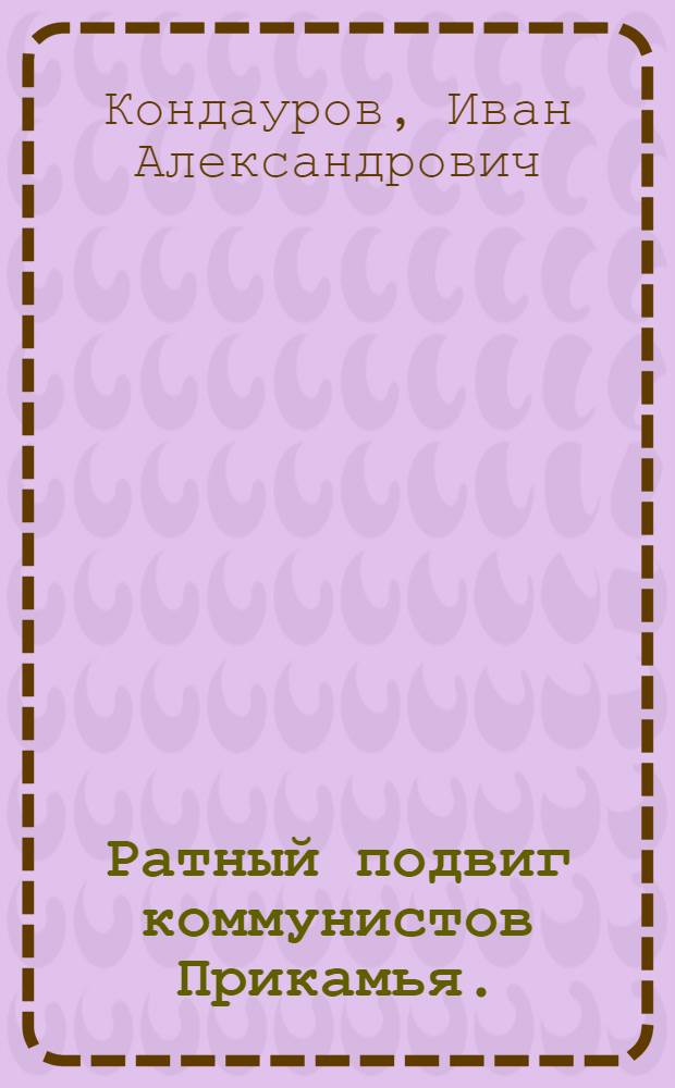 Ратный подвиг коммунистов Прикамья. (1941-1945)