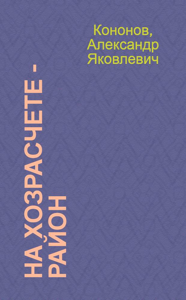 На хозрасчете - район : (Об организации внутрихоз. расчета в колхозах и совхозах Юрьево-Польского района Владимирской обл.)