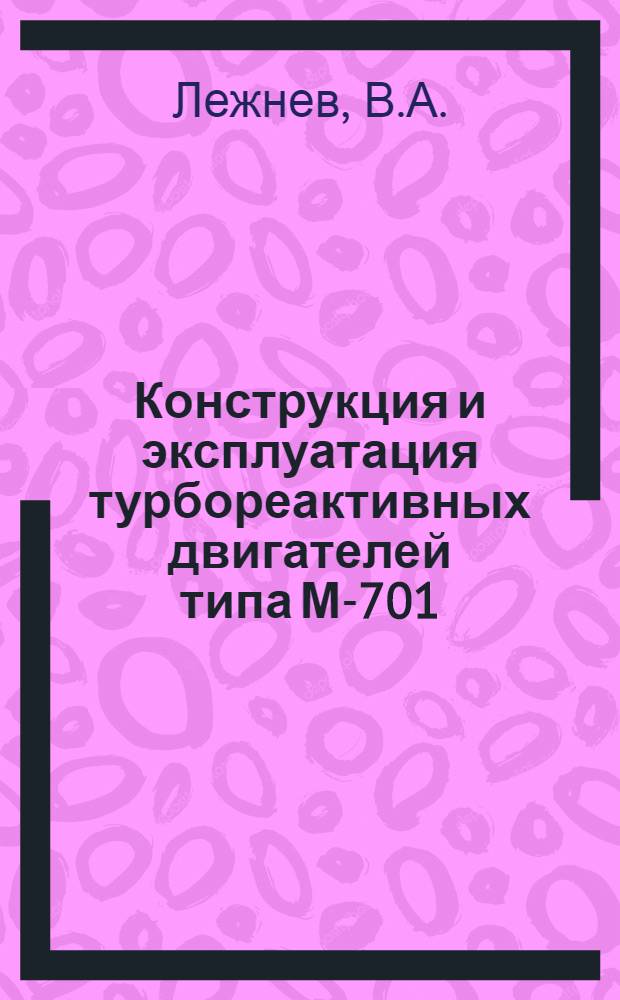 Конструкция и эксплуатация турбореактивных двигателей типа М-701 : Учеб. пособие