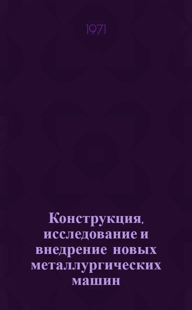 Конструкция, исследование и внедрение новых металлургических машин : Сборник науч. работ