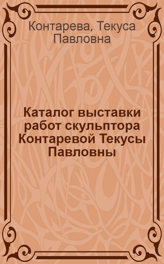 Каталог выставки работ скульптора Контаревой Текусы Павловны