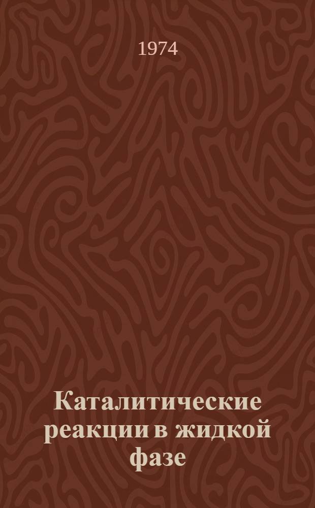 Каталитические реакции в жидкой фазе : Материалы Четвертой Всесоюз. конф. по каталит. реакциям в жидкой фазе