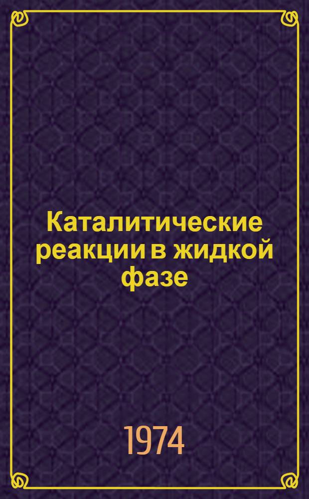 Каталитические реакции в жидкой фазе : Материалы Четвертой Всесоюз. конф. по каталит. реакциям в жидкой фазе. Ч. 2