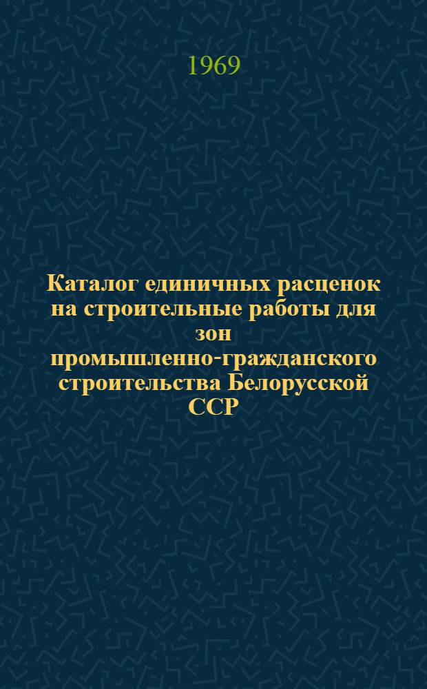Каталог единичных расценок на строительные работы для зон промышленно-гражданского строительства Белорусской ССР : [В 5 кн.] Утв. для применения с 1 янв. 1969 г. Кн. 1-. Кн. 3