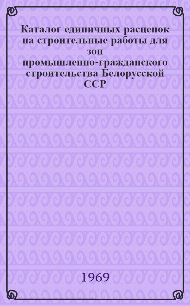 Каталог единичных расценок на строительные работы для зон промышленно-гражданского строительства Белорусской ССР : [В 5 кн.] Утв. для применения с 1 янв. 1969 г. Кн. 1-. Кн. 4