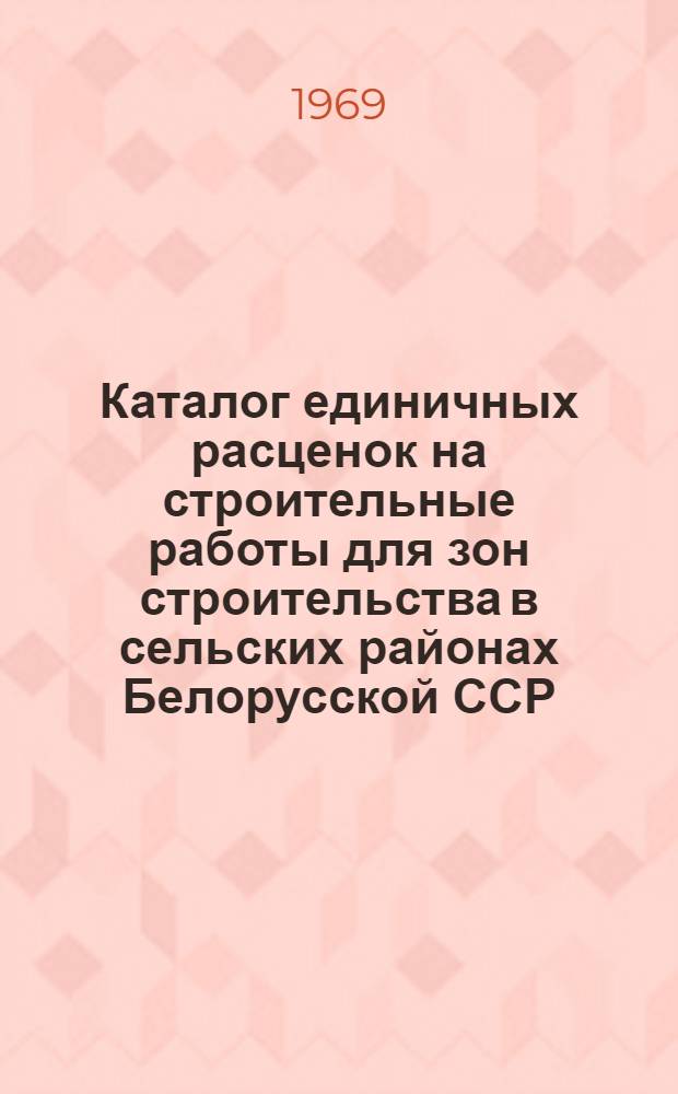 Каталог единичных расценок на строительные работы для зон строительства в сельских районах Белорусской ССР : [В 5 кн.] Утв. для применения с 1 янв. 1969 г. Кн. 1-. Кн. 3