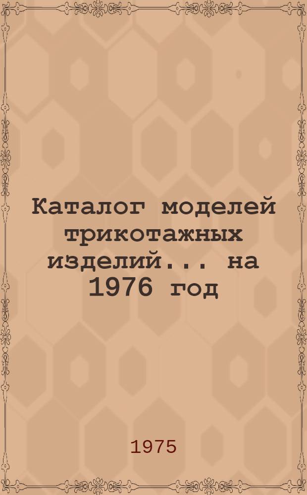 Каталог моделей трикотажных изделий... ... на 1976 год