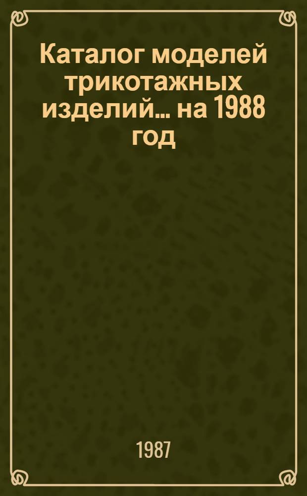 Каталог моделей трикотажных изделий... ... на 1988 год