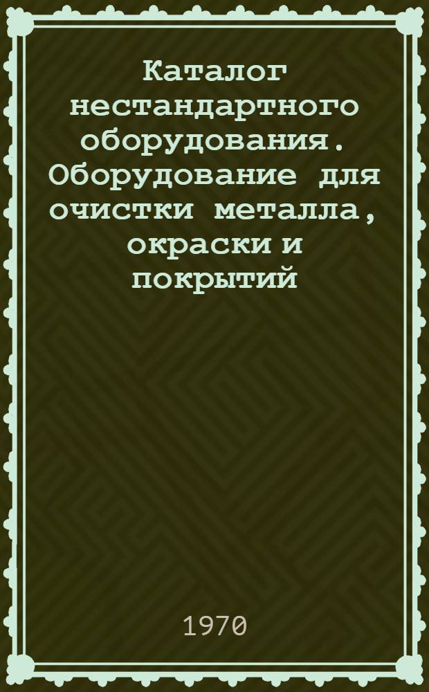 Каталог нестандартного оборудования. Оборудование для очистки металла, окраски и покрытий : Вып. 1-