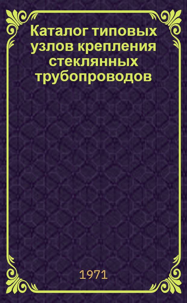 Каталог типовых узлов крепления стеклянных трубопроводов : Ч. 1-2. Ч. 1