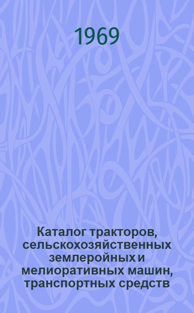 Каталог тракторов, сельскохозяйственных землеройных и мелиоративных машин, транспортных средств, машин и оборудования для механизации животноводческих ферм : (В помощь специалистам колхозов, совхозов и др. с.-х. предприятий для составления заявки на с.-х. технику на 1971 г.) Кн. 1-. Кн. 1