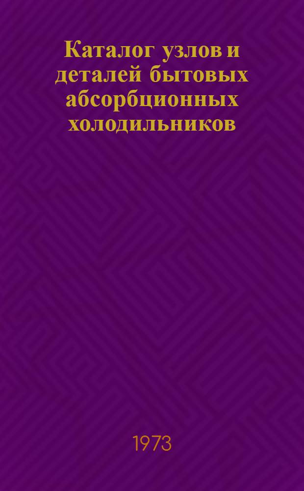 Каталог узлов и деталей бытовых абсорбционных холодильников : Ч. 1-