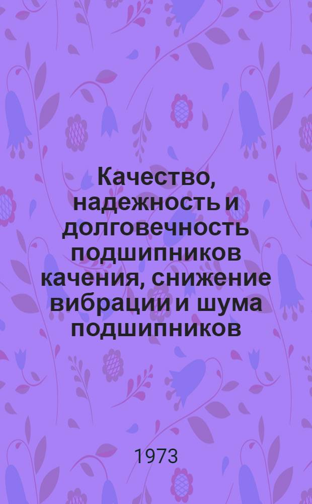 Качество, надежность и долговечность подшипников качения, снижение вибрации и шума подшипников : Библиогр. указ. отеч. и иностр. литературы... ... за 1969-1972 гг.