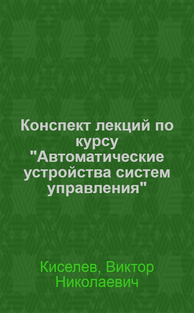 Конспект лекций по курсу "Автоматические устройства систем управления" : Ч. 1-