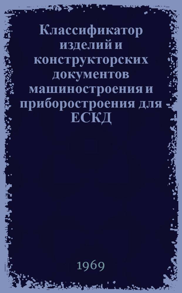 Классификатор изделий и конструкторских документов машиностроения и приборостроения для ЕСКД : Классы 98 и 99 : Детали общемашиностроит. применения : Т. 1-