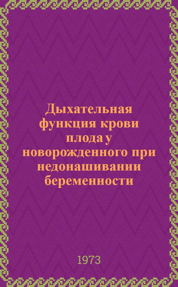 Дыхательная функция крови плода у новорожденного при недонашивании беременности : Автореф. дис. на соиск. учен. степени канд. мед. наук : (14.00.01)