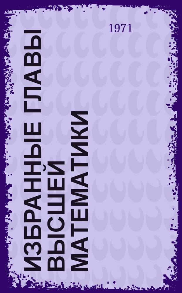 Избранные главы высшей математики : [Учеб. пособие для радиотехн., энерг. и мех. специальностей вузов]. Ч. 3 : Методы математической физики (дифференциальные уравнения в частных производных второго порядка) ; Элементы математической логики