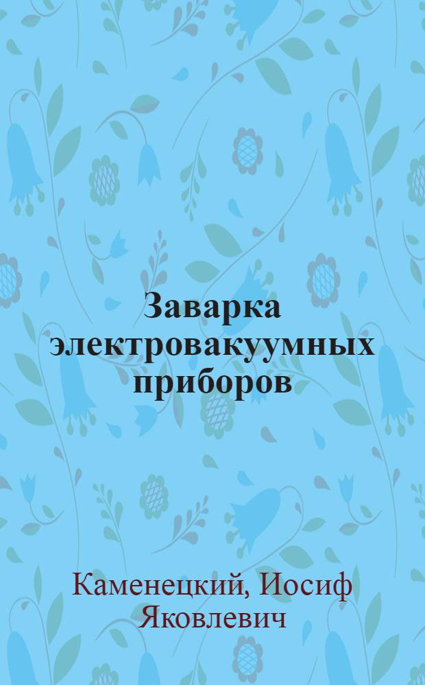 Заварка электровакуумных приборов : Учеб. пособие для подгот. рабочих на производстве